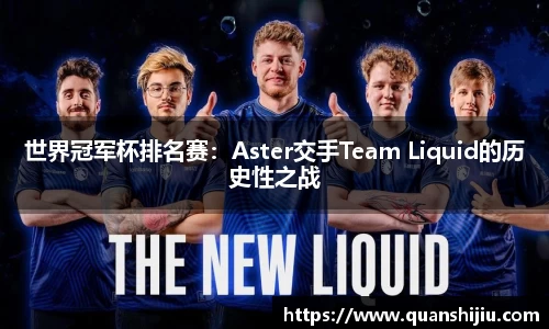 世界冠军杯排名赛：Aster交手Team Liquid的历史性之战