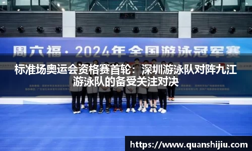 标准场奥运会资格赛首轮：深圳游泳队对阵九江游泳队的备受关注对决