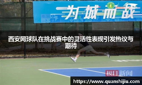 西安网球队在挑战赛中的灵活性表现引发热议与期待