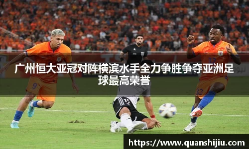 广州恒大亚冠对阵横滨水手全力争胜争夺亚洲足球最高荣誉