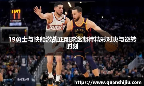 19勇士与快船激战正酣球迷期待精彩对决与逆转时刻